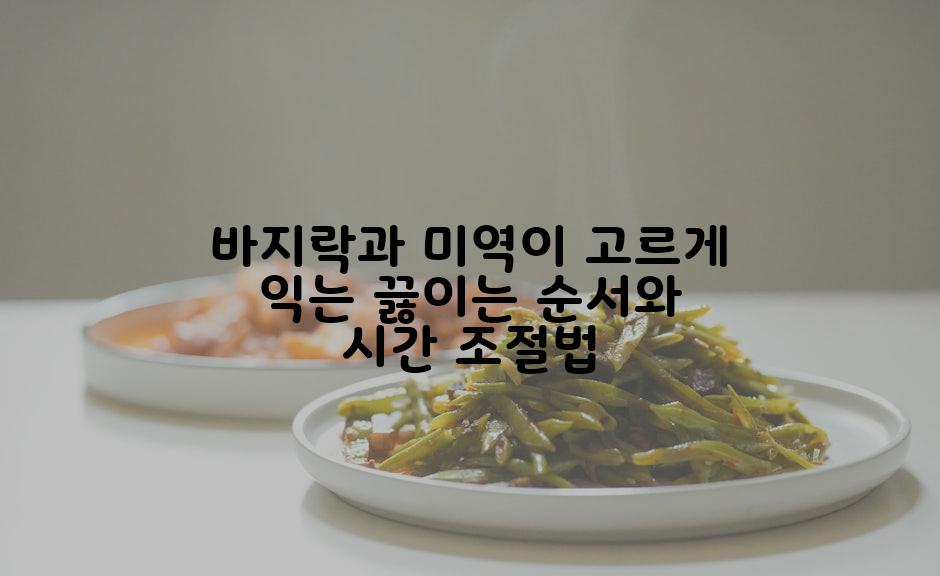 바지락과 미역이 고르게 익는 끓이는 순서와 시간 조절법