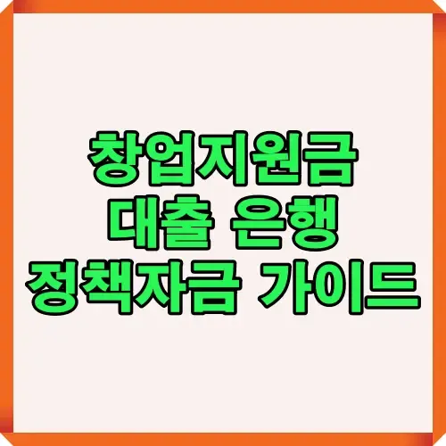 창업지원금과 대출 은행, 정책자금 관련 가이드를 한눈에 보여주는 썸네일 이미지로 초기 창업자와 소상공인을 위한 안내