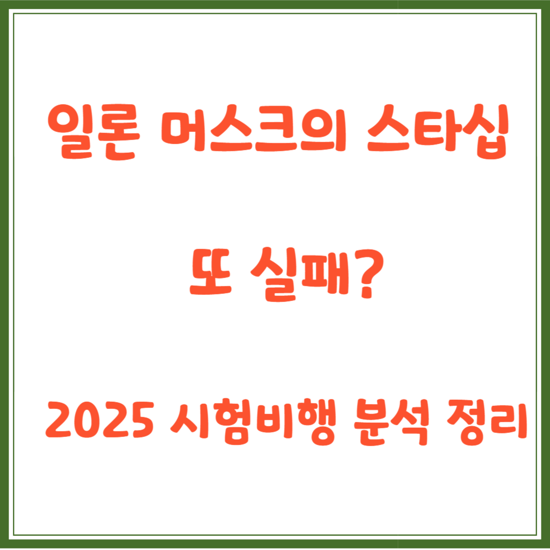 일론 머스크의 스타십 또 실패? 2025 시험비행 분석 정리