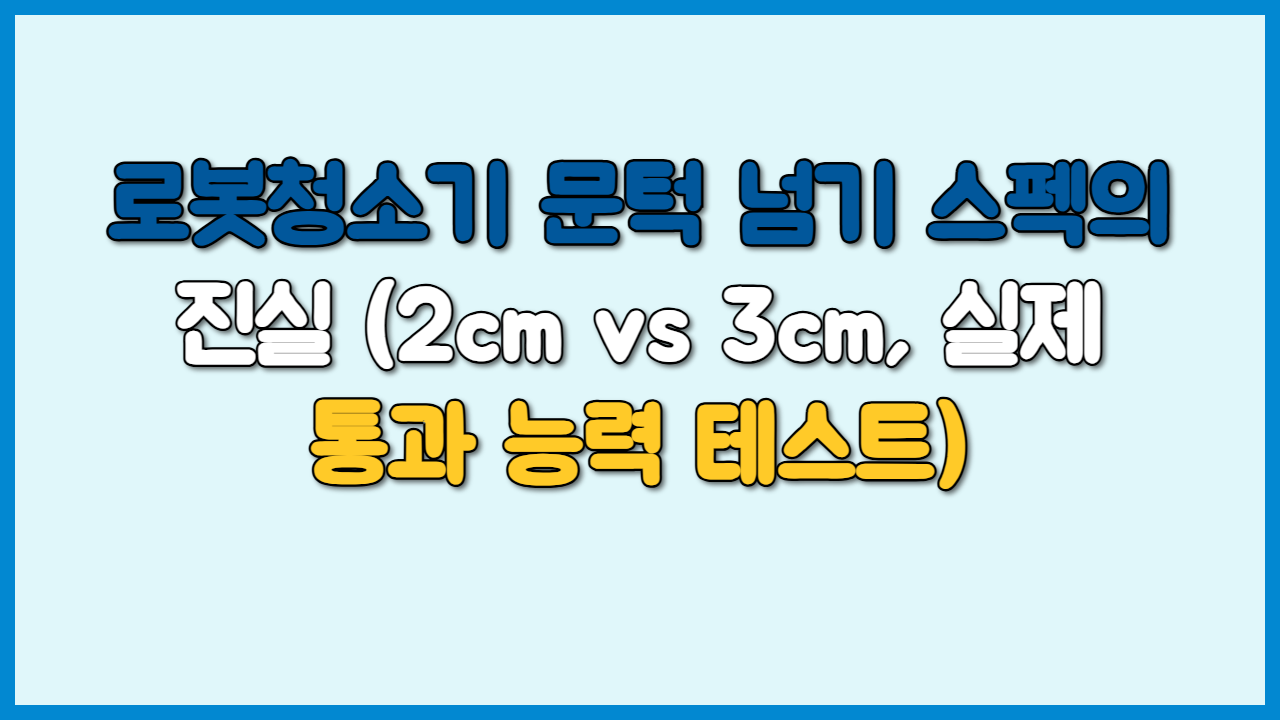 로봇청소기 문턱 넘기 스펙의 진실 (2cm vs 3cm, 실제 통과 능력 테스트)