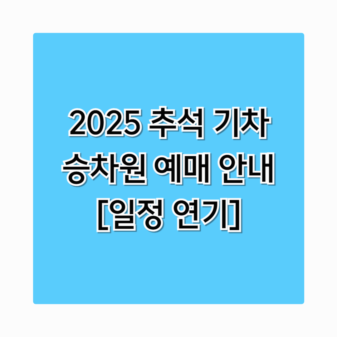 2025추석열차승차권예매시작 연기 일정 확정! 꼭 확인하세요