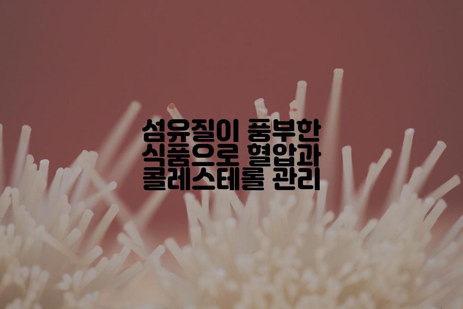 섬유질이 풍부한 식품으로 혈압과 콜레스테롤 관리