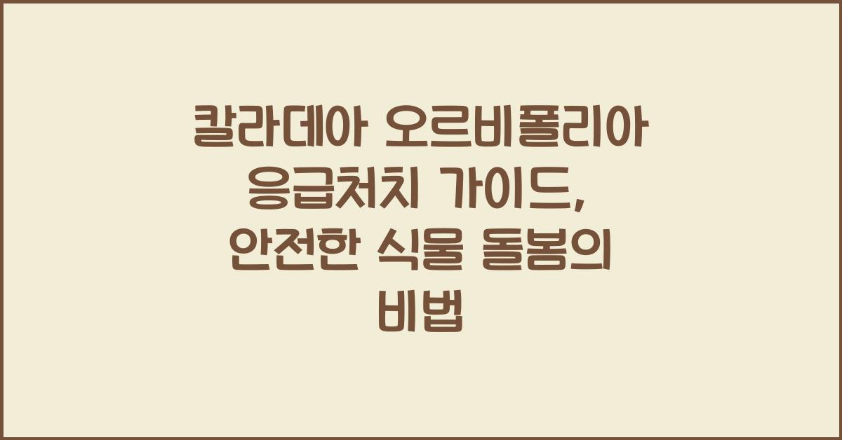 칼라데아 오르비폴리아 응급처치 가이드