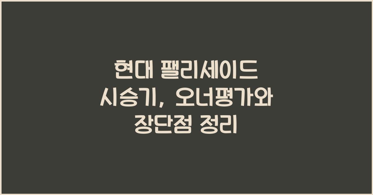 현대 팰리세이드 시승기, 오너평가, 장단점, 결함, 수리비