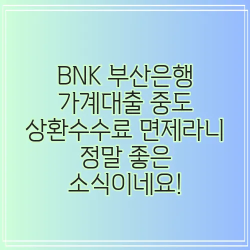 BNK 부산은행 가계대출 중도 상환수수료 면제라니 정말 좋은 소식이네요!