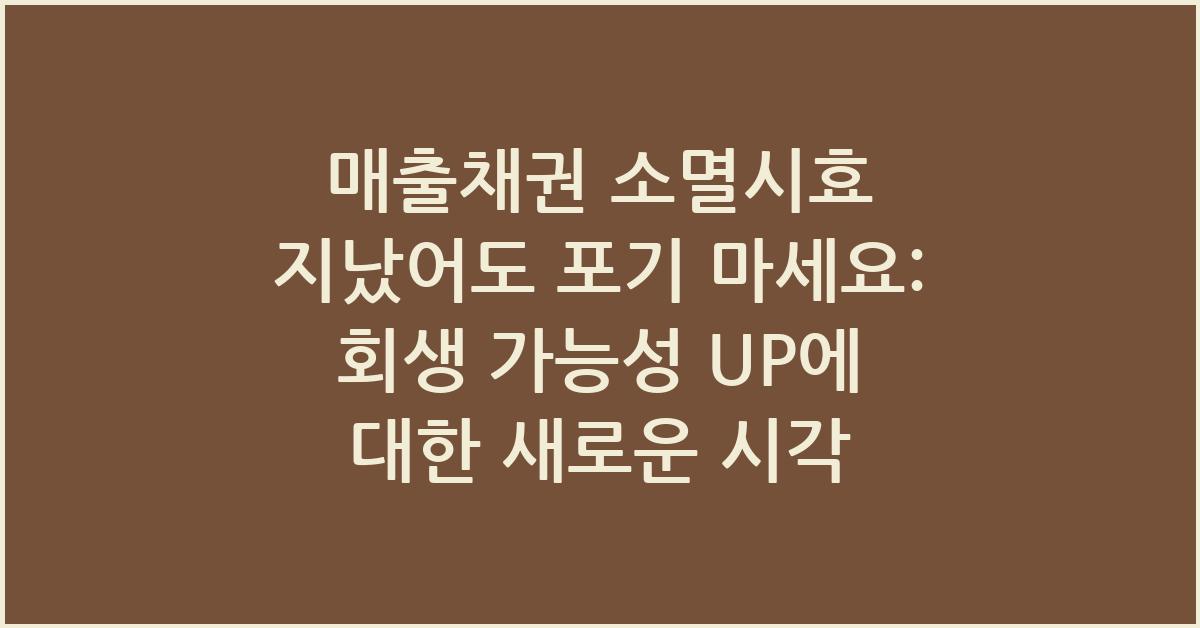 매출채권 소멸시효 지났어도 포기 마세요: 회생 가능성 UP
