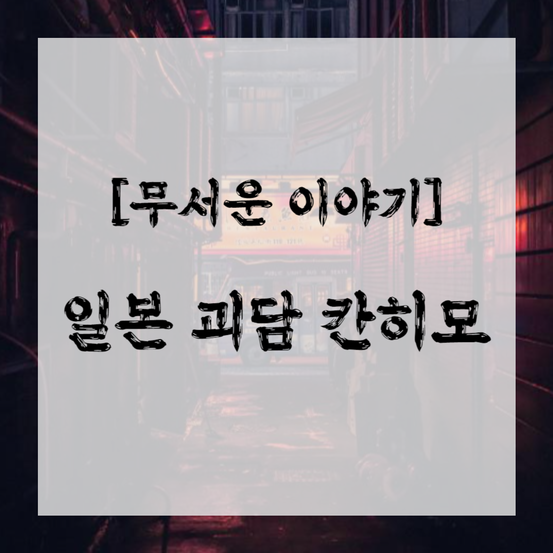 [무서운 이야기] 일본 괴담 칸히모