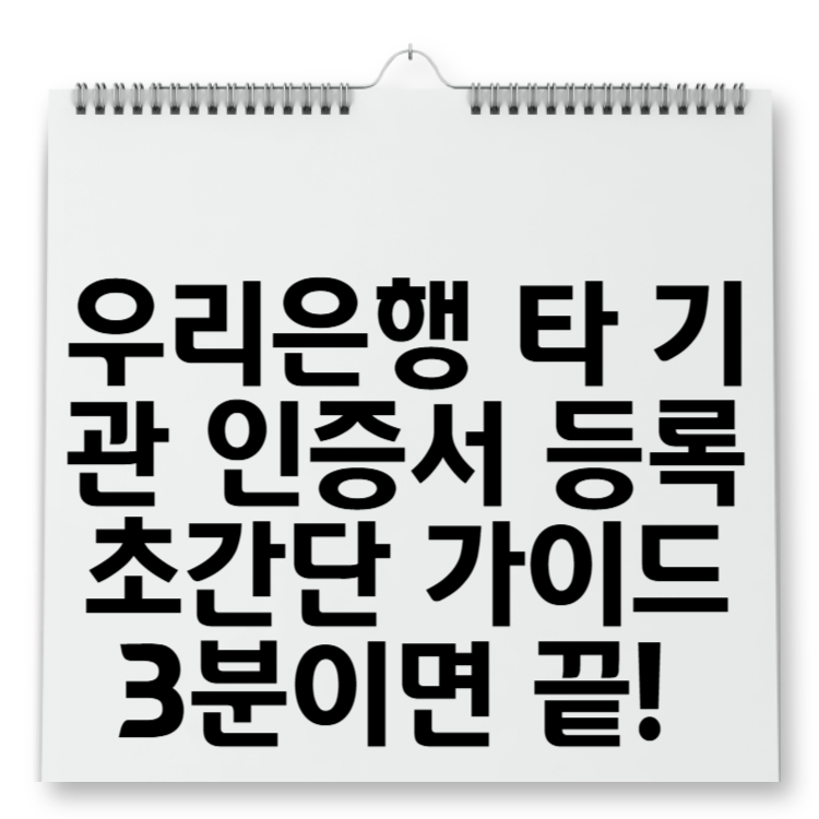 우리은행 타 기관 인증서 등록 초간단 가이드 3분이면 끝!