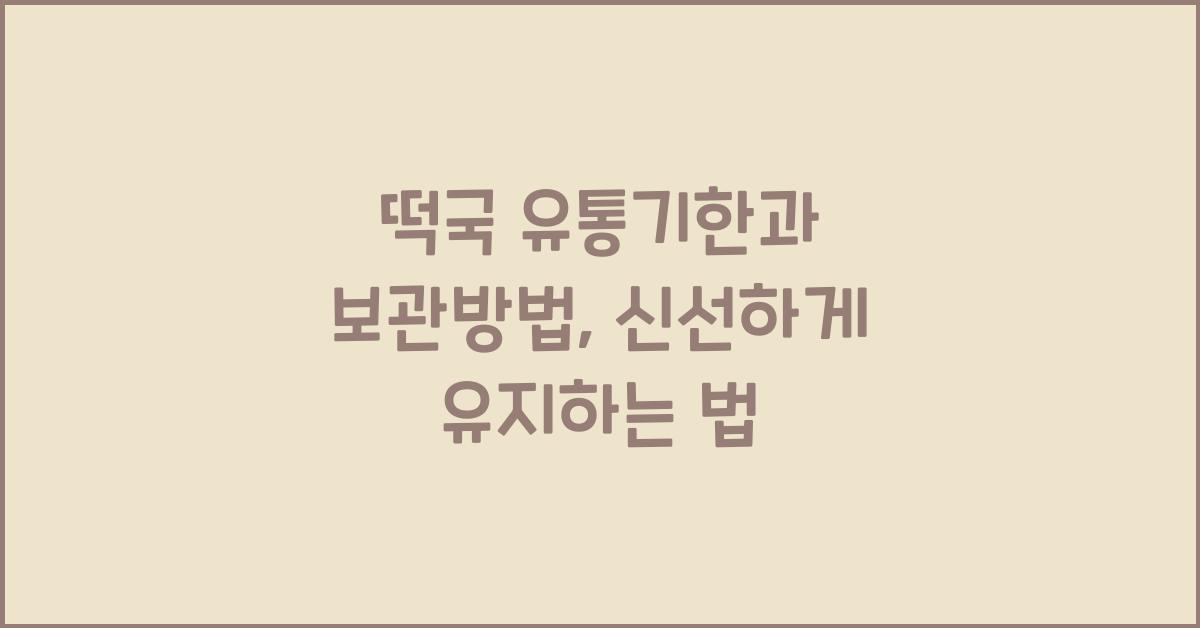 떡국 유통기한과 보관방법, 오랫동안 신선하게 보관하는 법