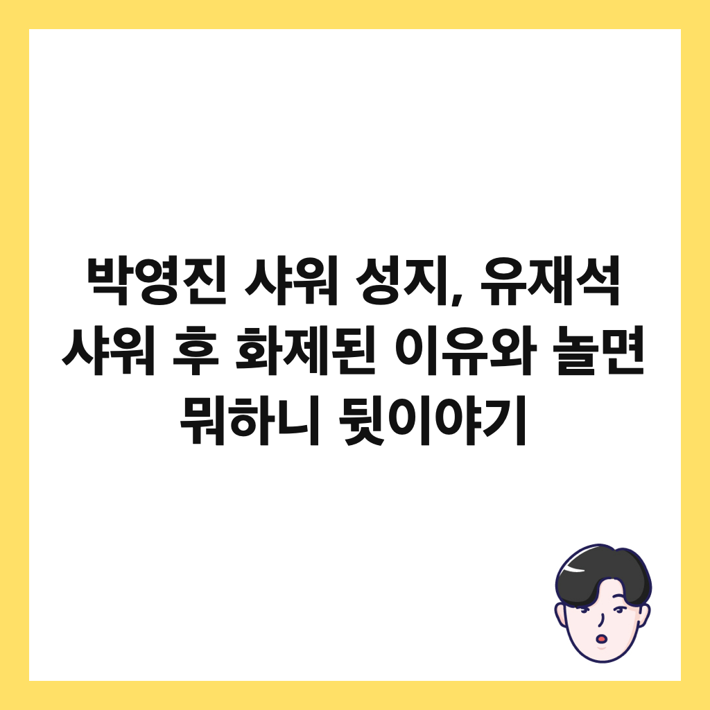 박영진 샤워 성지, 유재석 샤워 후 화제된 이유와 놀면 뭐하니 뒷이야기 썸네일