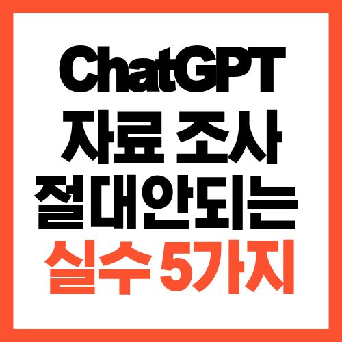ChatGPT로 자료 조사할 때 절대 하면 안 되는 실수 5가지