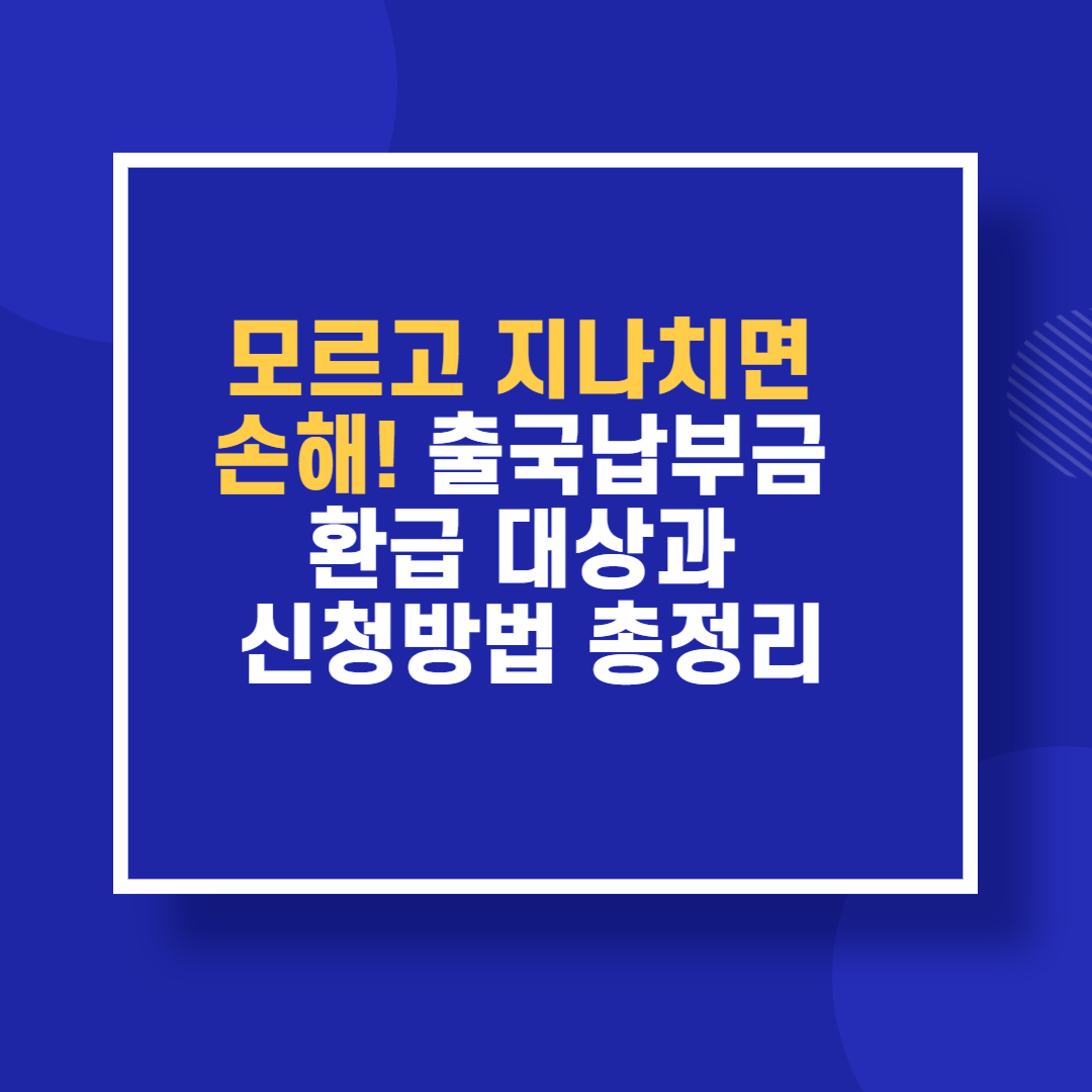 모르고 지나치면 손해! 출국납부금 환급 대상과 신청방법 총정리