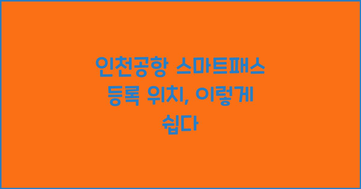 인천공항 스마트패스 등록 위치
