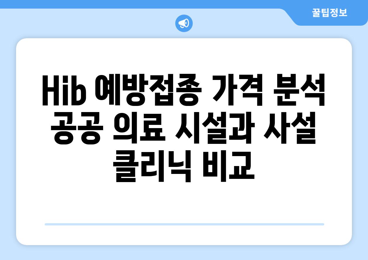 Hib 예방접종 가격 분석 공공 의료 시설과 사설 클리닉 비교