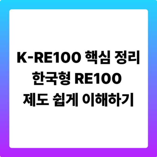 K-RE100 핵심 정리: 한국형 RE100 제도 쉽게 이해하기
