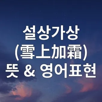 설상가상 뜻 유래 한자 비슷한 말 예문 영어 속담 반대말 안내_20
