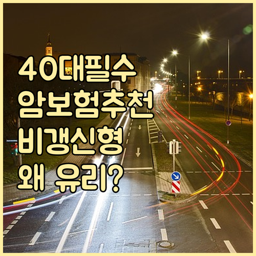 40대 암보험, 비갱신형 선택이 유리..