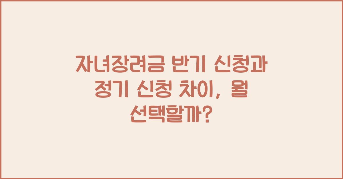 자녀장려금 반기 신청과 정기 신청 차이