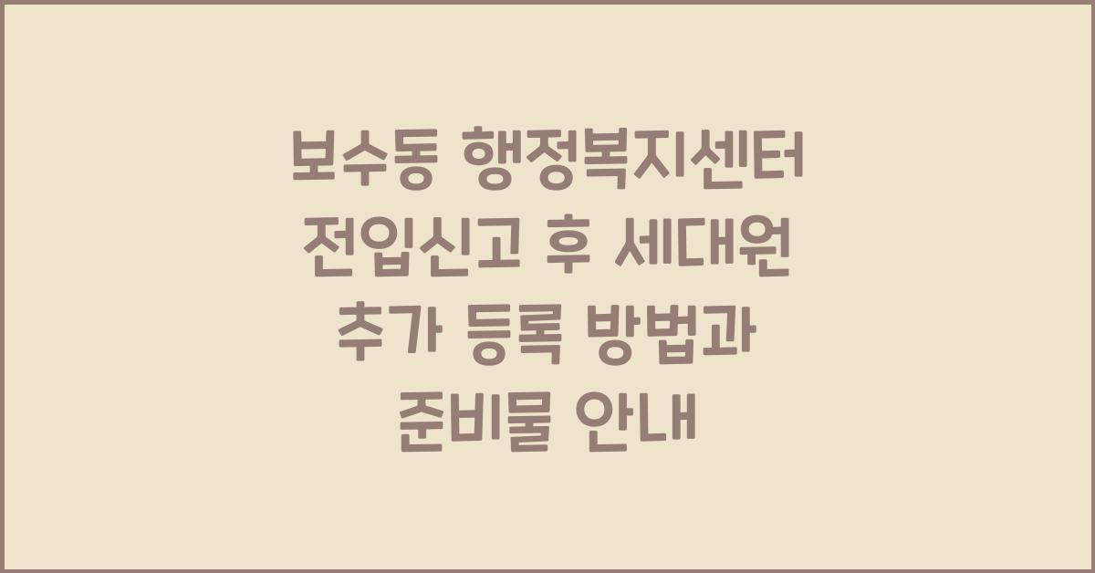 보수동 행정복지센터 전입신고 후 세대원 추가 등록