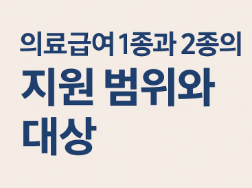 의료급여 1종과 2종의 지원 범위, 대상은 어떻게 다른가요