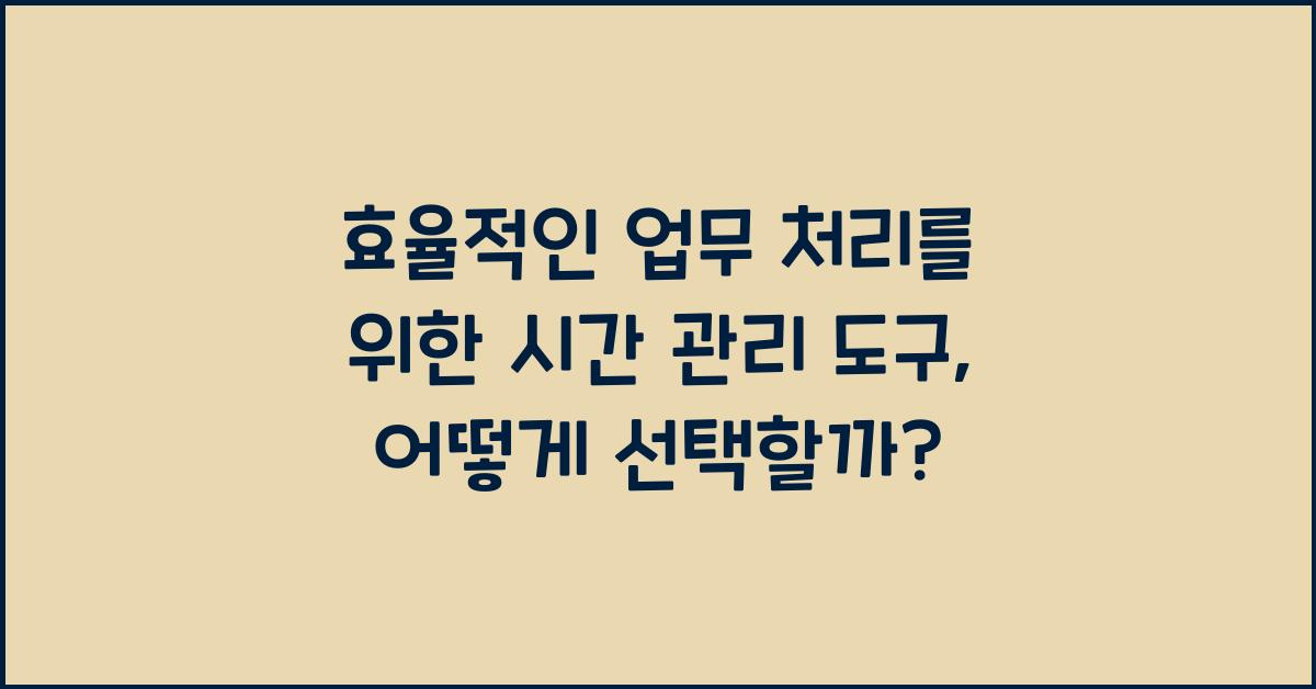 효율적인 업무 처리를 위한 시간 관리 도구