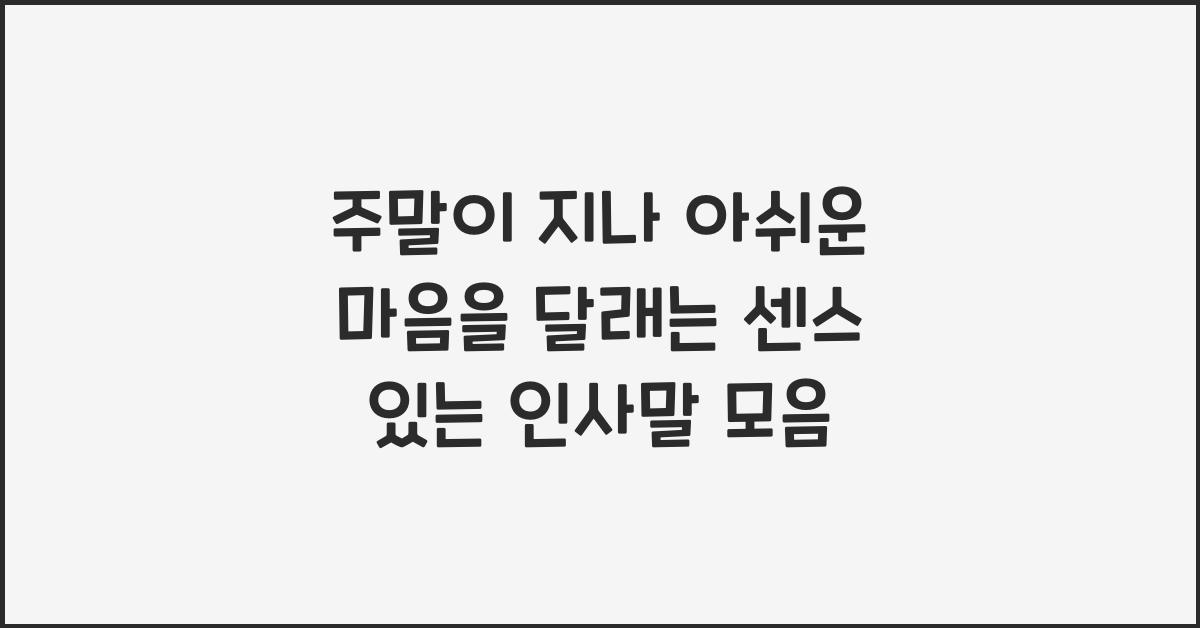 주말이 지나 아쉬운 마음을 달래는 센스 있는 인사말