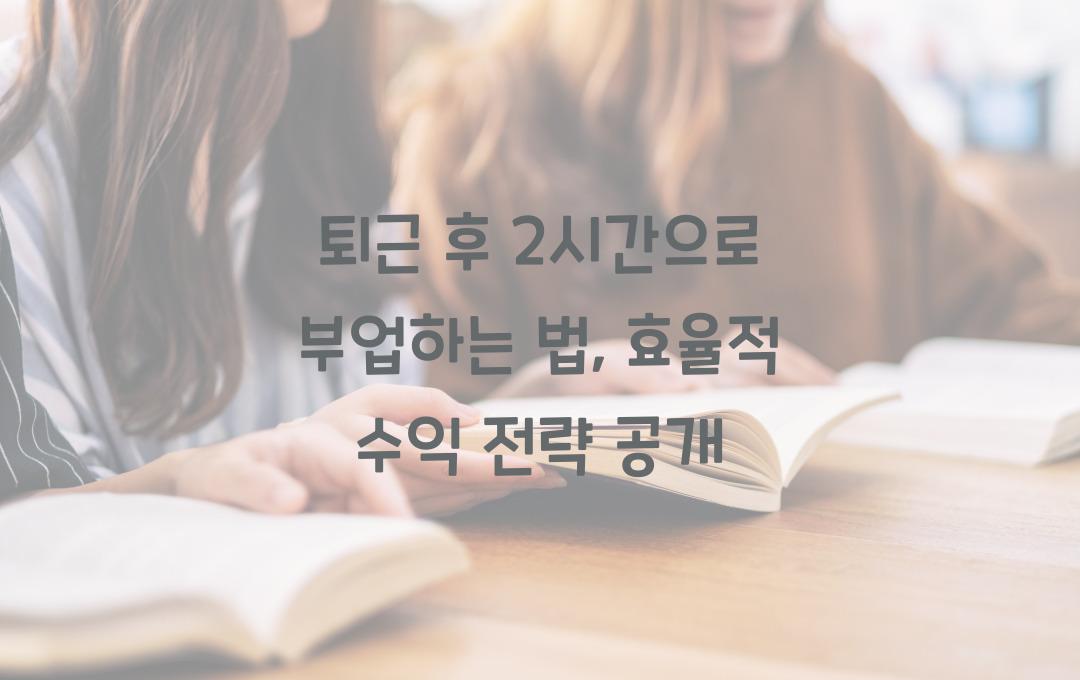 퇴근 후 2시간으로 부업하는 법 (최소 노력으로 최대 수익 내는 전략)