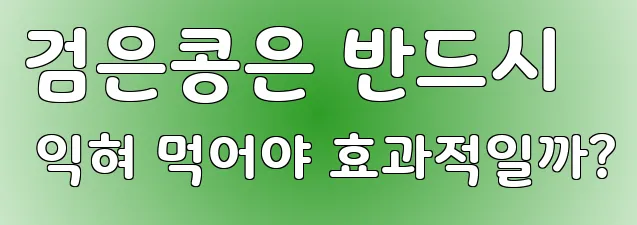 검은콩은 반드시 익혀 먹어야 효과적일까?