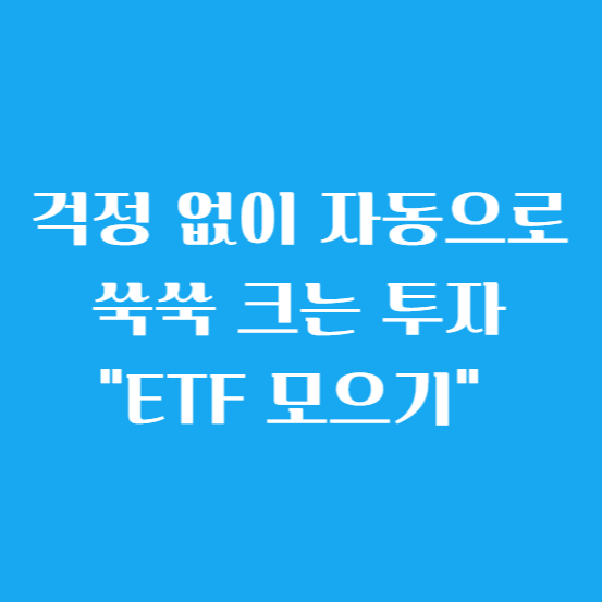 걱정 없이 자동으로 쑥쑥 크는 투자 "ETF 모으기"