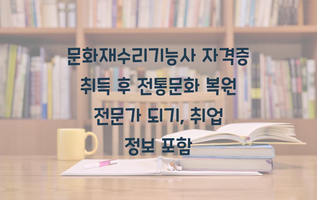 문화재수리기능사 자격증, 전통문화 복원 전문가 되기 (취업 정보 포함)