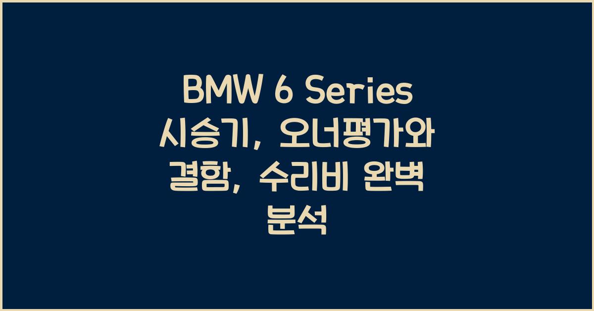 BMW 6 Series 시승기, 오너평가, 장단점, 결함, 수리비