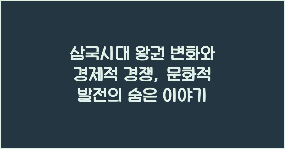 삼국시대 왕권 변화와 경제적 경쟁과 문화적 발전