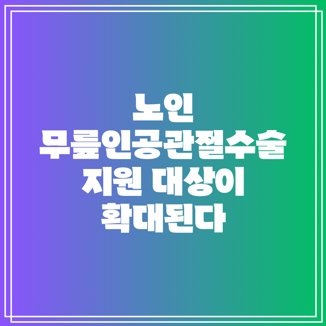 노인 무릎인공관절수술 지원 대상이 확대된다