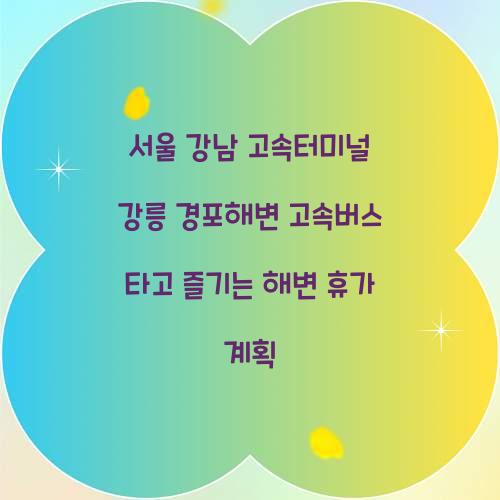 서울 강남 고속터미널 강릉 경포해변