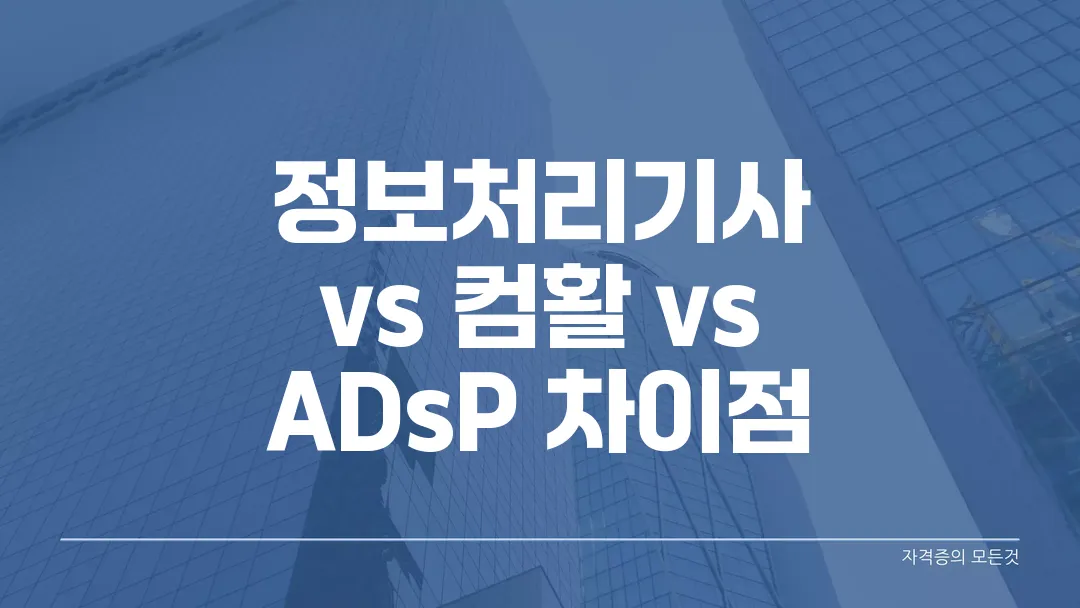 정보처리기사 vs 컴활 vs ADsP 차이점