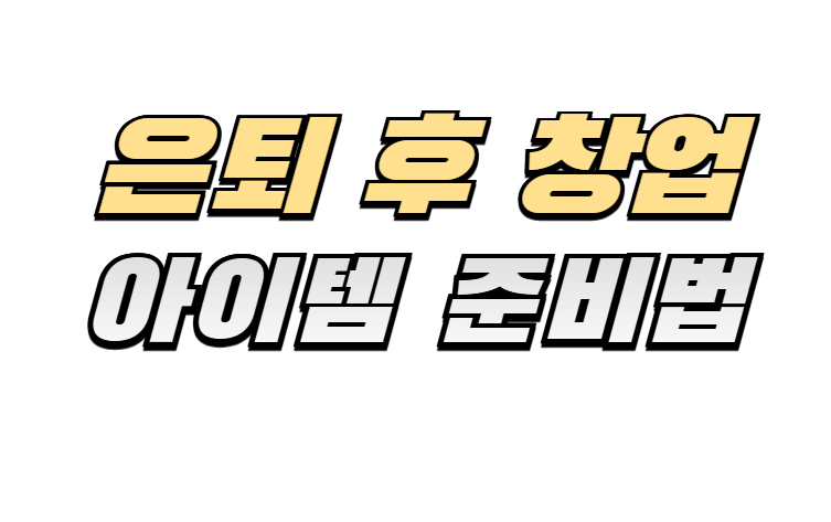 은퇴창업, 시니어창업, 소자본창업, 퇴직후사업, 50대창업, 60대창업, 프랜차이즈대안, 창업자금, 정부지원창업, 제2의인생