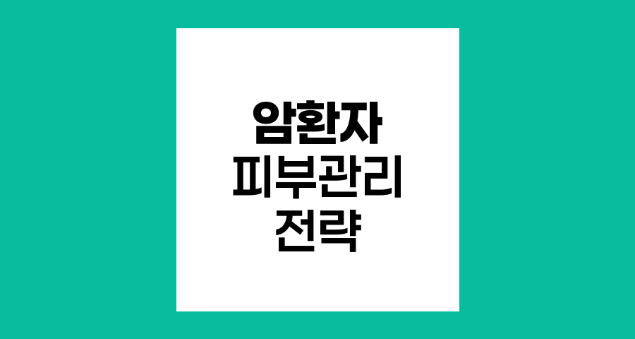 암환자 피부관리, 항암&middot;방사선 치료 중 피부보호 전략