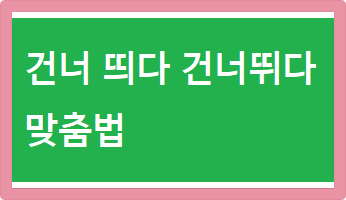 건너 띄다 건너뛰다 맞춤법
