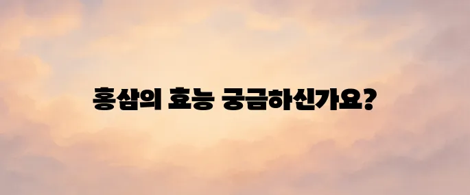 홍삼의 놀라운 효능과 섭취 시 주의사항