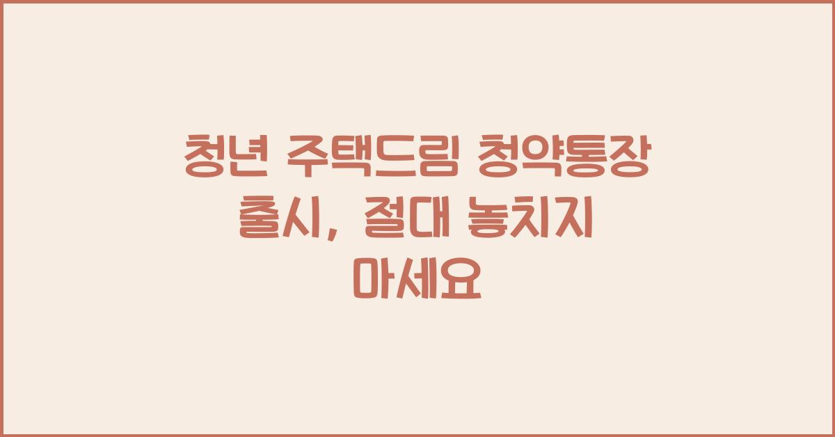 청년 주택드림 청약통장 출시