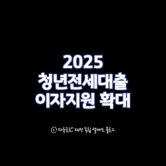 2025 청년전세대출 이자지원 확대안 - 은행별 조건 비교표 포함