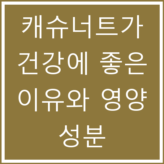 캐슈너트가 건강에 좋은 이유와 영양 성분