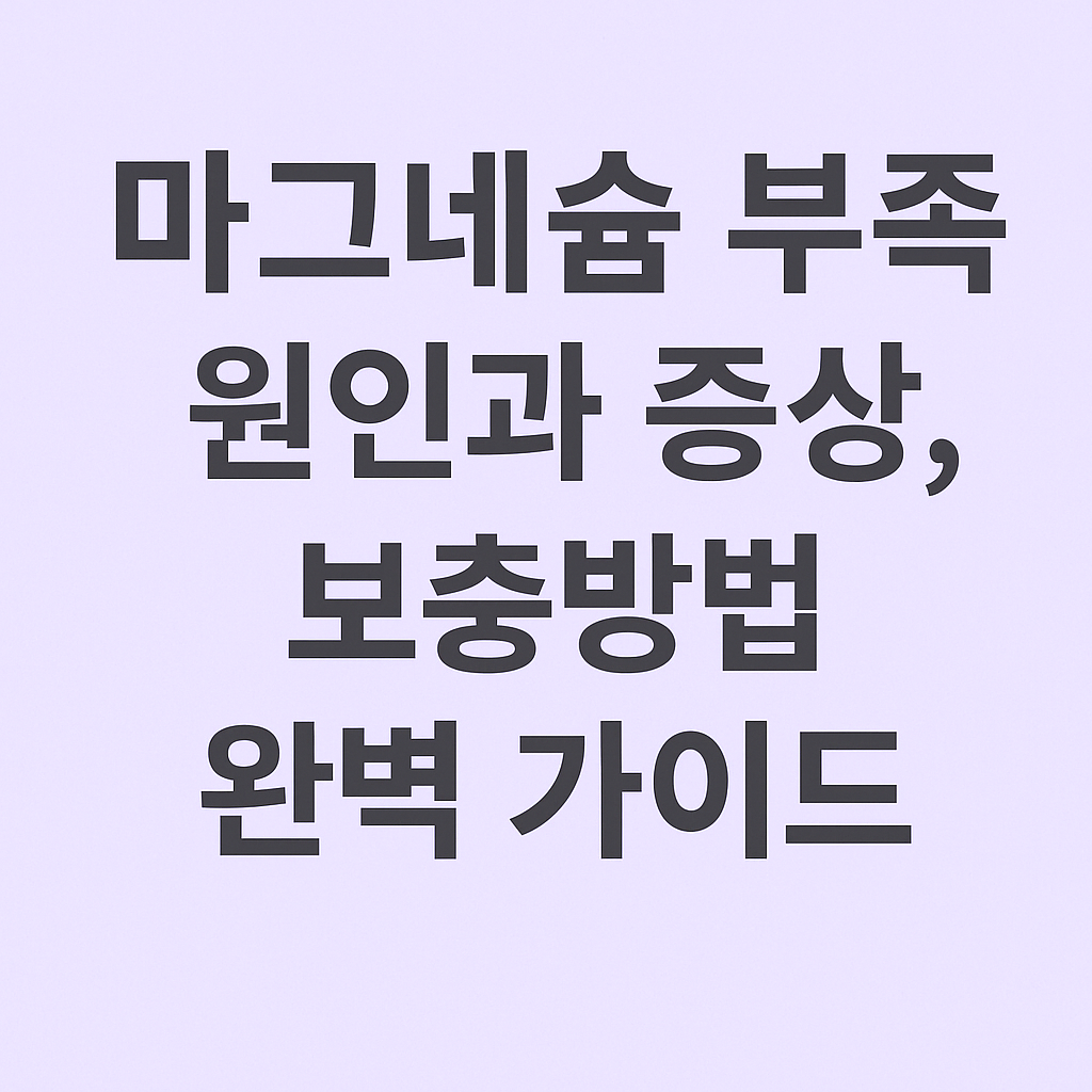 마그네슘 부족 원인과 증상, 보충방법 완벽 가이드