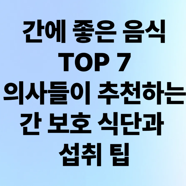 간에 좋은 음식 TOP 7 – 의사들이 추천하는 간 보호 식단과 섭취 팁