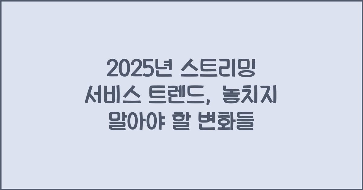 2025년 스트리밍 서비스 트렌드