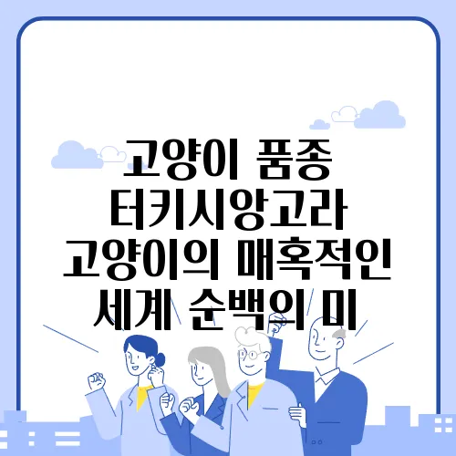 고양이 품종 터키시앙고라 고양이의 매혹적인 세계 순백의 미