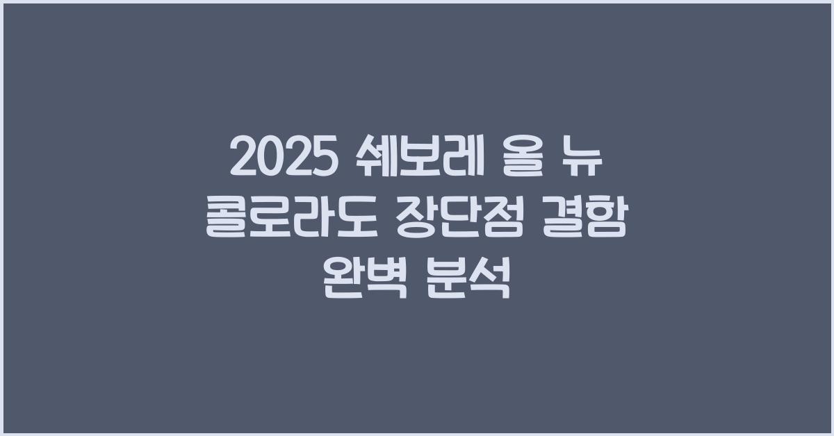2025 쉐보레 올 뉴 콜로라도 장단점 결함