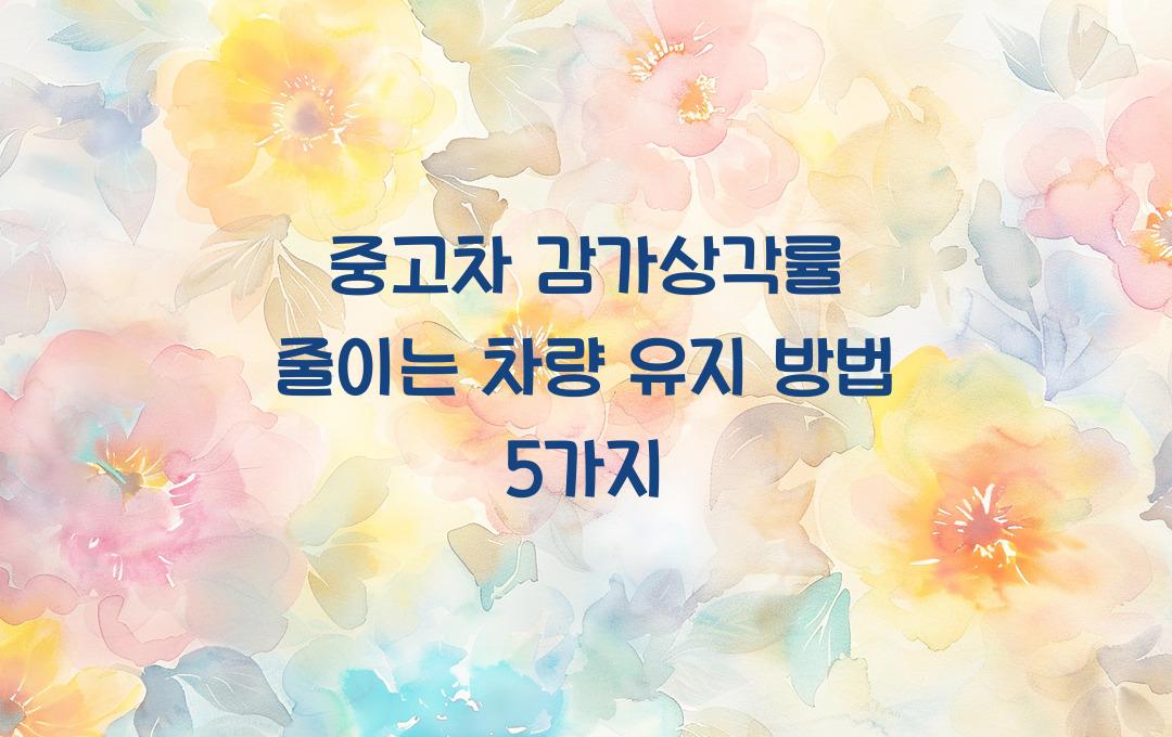 중고차 감가상각률 줄이는 차량 유지 방법