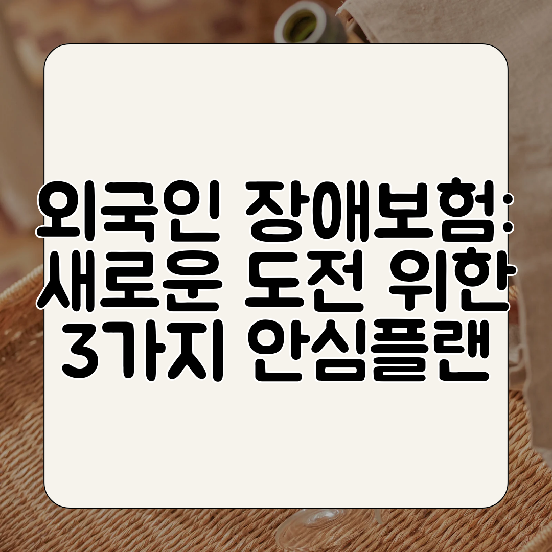 외국인 장애보험 새로운 도전 위한 3가지 안심플랜