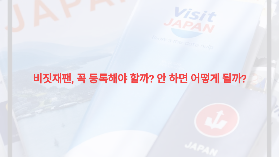 비짓재팬, 꼭 등록해야 할까 안 하면 어떻게 될까